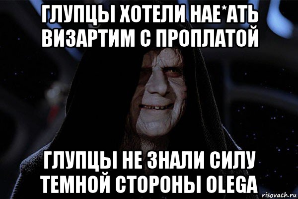 глупцы хотели нае*ать визартим с проплатой глупцы не знали силу темной стороны olega, Мем Star wars emperor