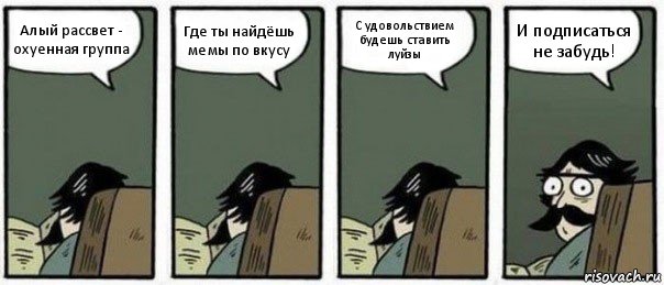 Алый рассвет - охуенная группа Где ты найдёшь мемы по вкусу С удовольствием будешь ставить луйзы И подписаться не забудь!