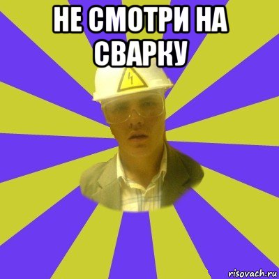 не смотри на сварку , Мем Студент-Инженер
