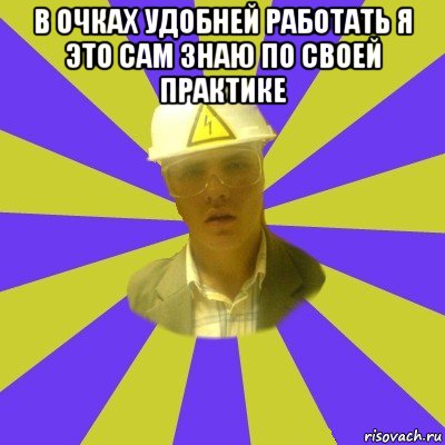 в очках удобней работать я это сам знаю по своей практике 