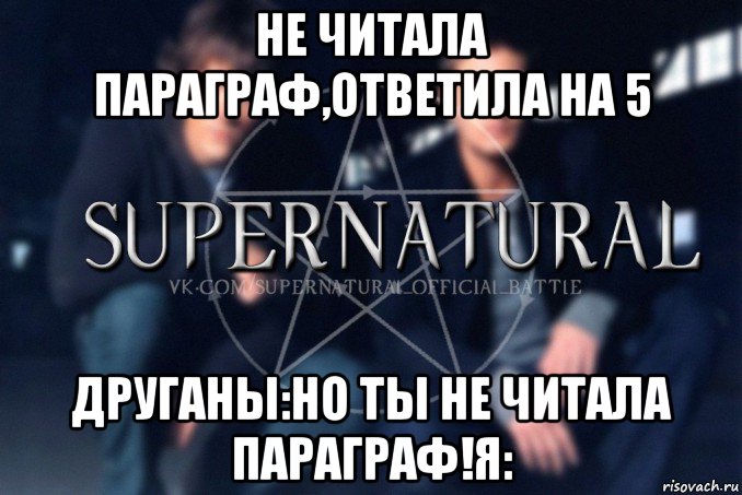 не читала параграф,ответила на 5 друганы:но ты не читала параграф!я:, Мем  Supernatural