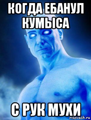 когда ебанул кумыса с рук мухи