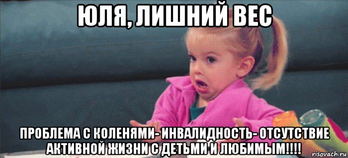 юля, лишний вес проблема с коленями- инвалидность- отсутствие активной жизни с детьми и любимым!!!!, Мем  Ты говоришь (девочка возмущается)