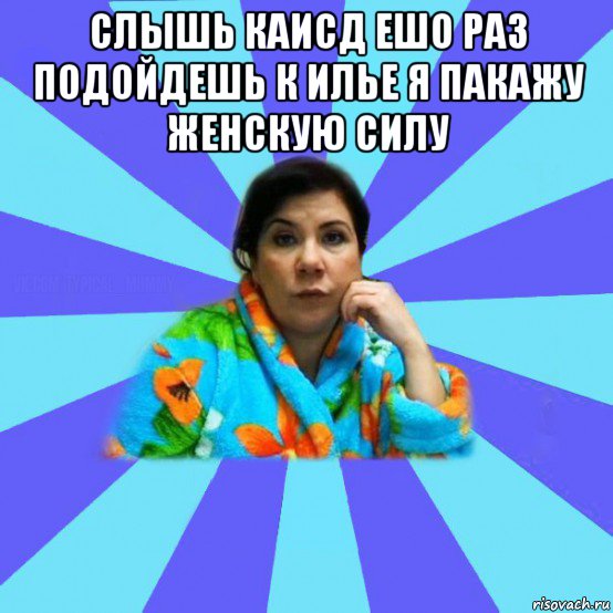 слышь каисд ешо раз подойдешь к илье я пакажу женскую силу , Мем типичная мама