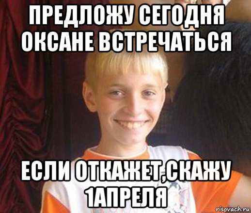 предложу сегодня оксане встречаться если откажет,скажу 1апреля, Мем Типичный школьник