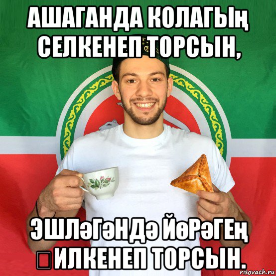 ашаганда колагың селкенеп торсын, эшләгәндә йөрәгең җилкенеп торсын.