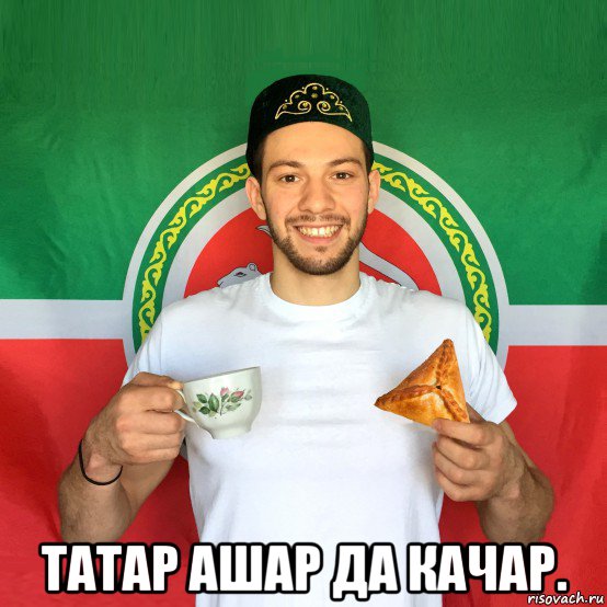  татар ашар да качар.
