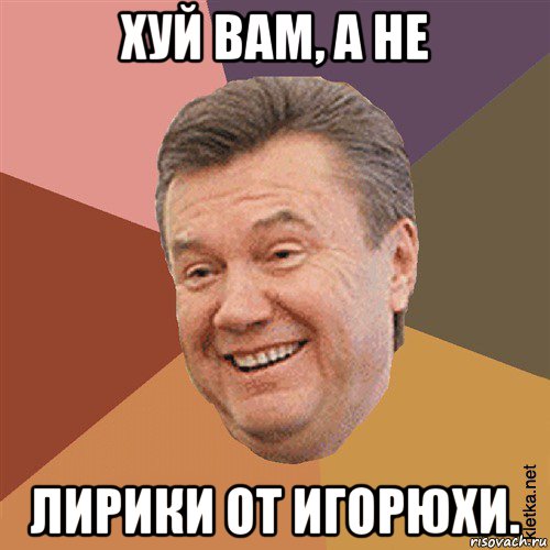 хуй вам, а не лирики от игорюхи.