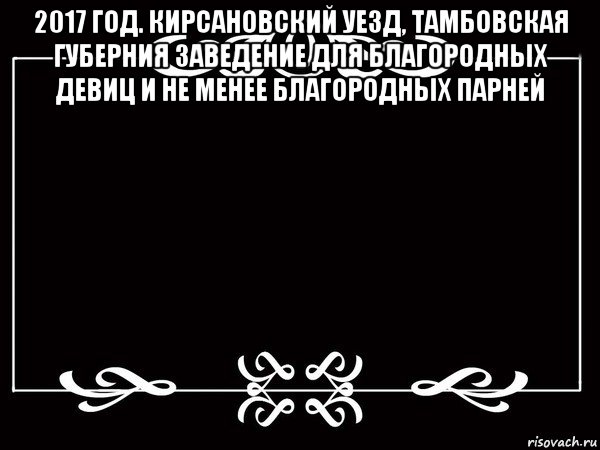 2017 год. кирсановский уезд, тамбовская губерния заведение для благородных девиц и не менее благородных парней , Мем Титры немое кино