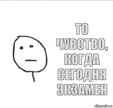 То чувство, когда сегодня экзамен