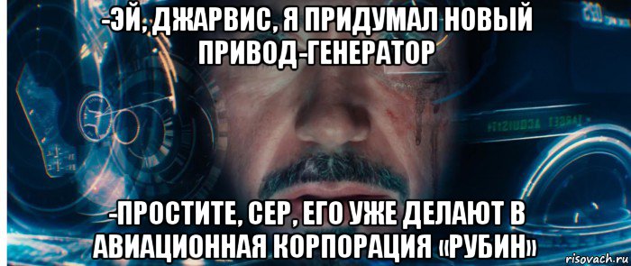 -эй, джарвис, я придумал новый привод-генератор -простите, сер, его уже делают в авиационная корпорация «рубин»