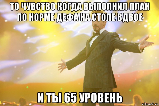 то чувство когда выполнил план по норме дефа на столе вдвое и ты 65 уровень