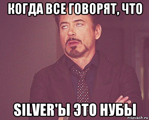 когда все говорят, что silver'ы это нубы, Мем твое выражение лица