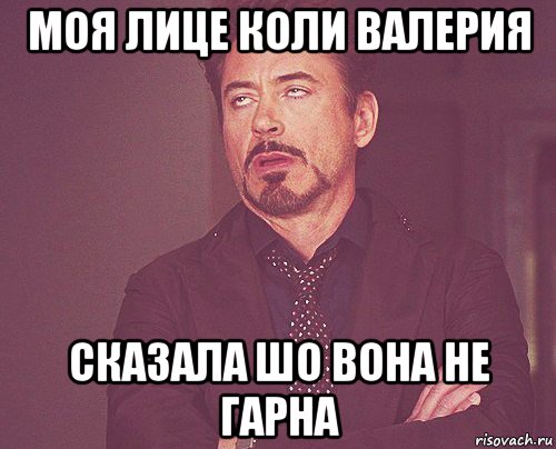 моя лице коли валерия сказала шо вона не гарна, Мем твое выражение лица