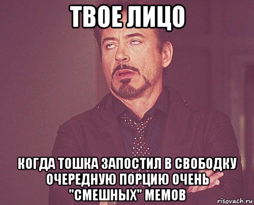 твое лицо когда тошка запостил в свободку очередную порцию очень "смешных" мемов, Мем твое выражение лица