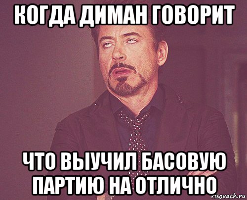 когда диман говорит что выучил басовую партию на отлично, Мем твое выражение лица