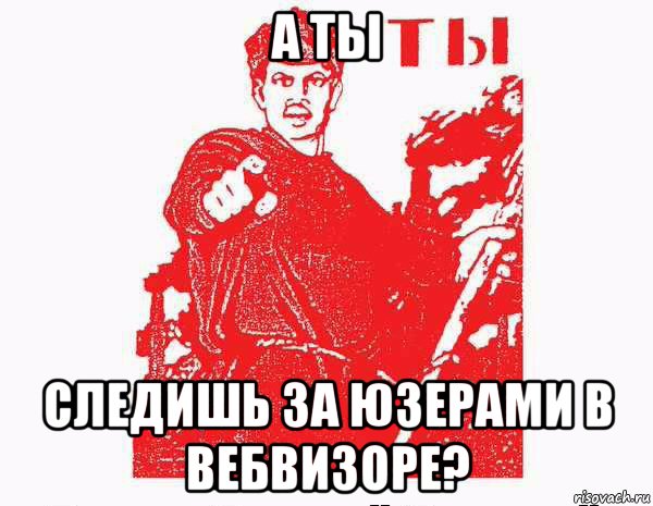 а ты следишь за юзерами в вебвизоре?