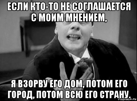 если кто-то не соглашается с моим мнением, я взорву его дом, потом его город, потом всю его страну.