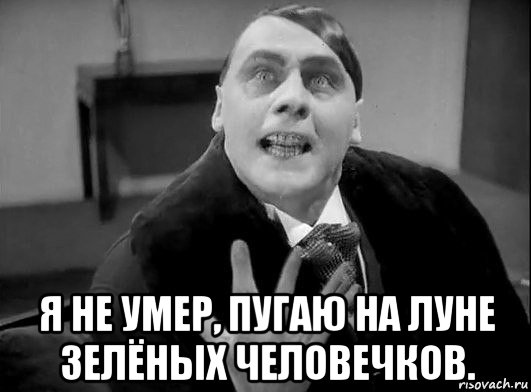  я не умер, пугаю на луне зелёных человечков.