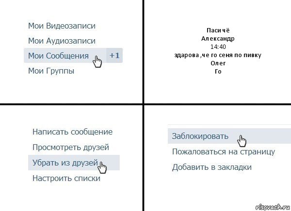 Паси чё
Александр
14:40
здарова ,че го сеня по пивку
Олег
Го, Комикс  Удалить из друзей