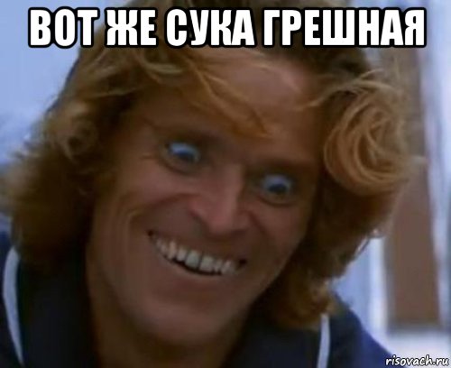 вот же сука грешная 