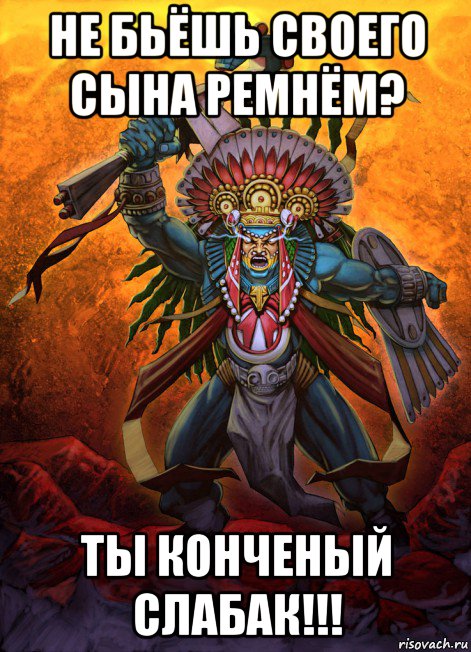 не бьёшь своего сына ремнём? ты конченый слабак!!!