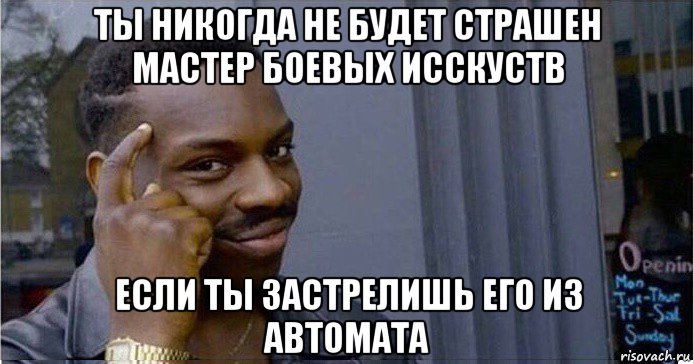 ты никогда не будет страшен мастер боевых исскуств если ты застрелишь его из автомата, Мем Умный Негр