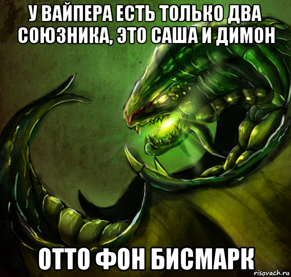 у вайпера есть только два союзника, это саша и димон отто фон бисмарк
