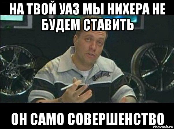 на твой уаз мы нихера не будем ставить он само совершенство, Мем Вест Кост Кастомс