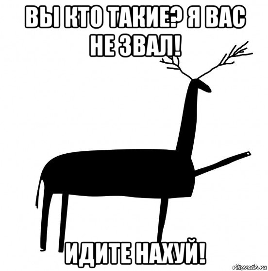 вы кто такие? я вас не звал! идите нахуй!