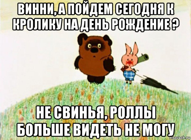 винни, а пойдем сегодня к кролику на день рождение ? не свинья, роллы больше видеть не могу
