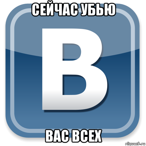 сейчас убью вас всех, Мем   вк