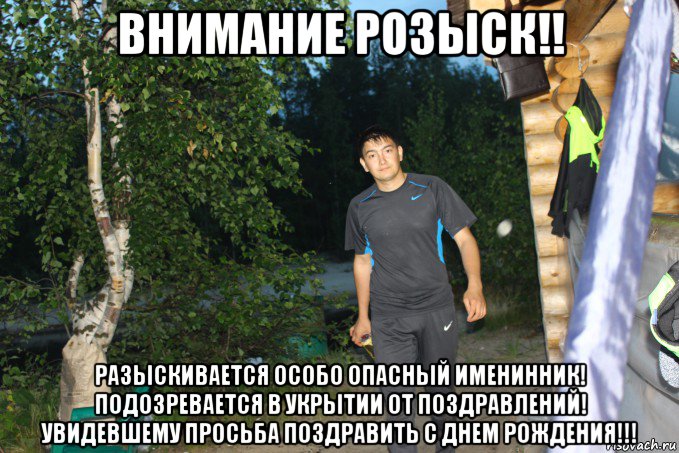 внимание розыск!! разыскивается особо опасный именинник! подозревается в укрытии от поздравлений! увидевшему просьба поздравить с днем рождения!!!