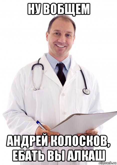 ну вобщем андрей колосков, ебать вы алкаш