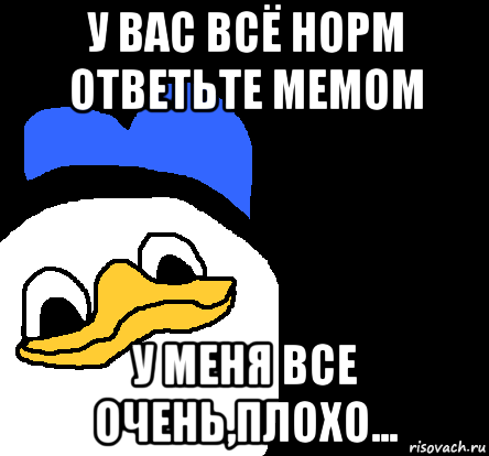 у вас всё норм ответьте мемом у меня все очень,плохо..., Мем ВСЕ ОЧЕНЬ ПЛОХО