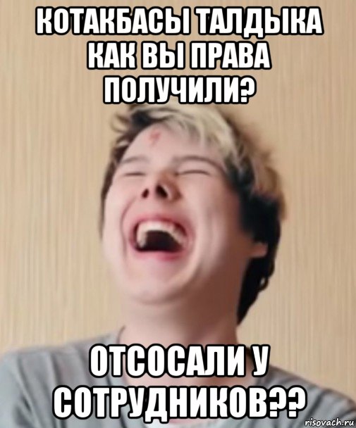 котакбасы талдыка как вы права получили? отсосали у сотрудников??