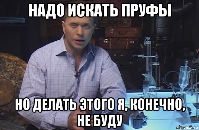 надо искать пруфы но делать этого я, конечно, не буду, Мем Я конечно не буду