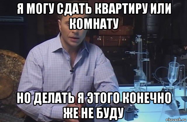 я могу сдать квартиру или комнату но делать я этого конечно же не буду, Мем Я конечно не буду