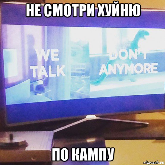 не смотри хуйню по кампу