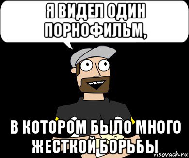 я видел один порнофильм, в котором было много жесткой борьбы, Мем Я видел порно которое начиналось так же 2