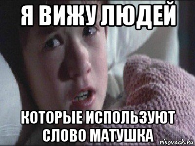 я вижу людей которые используют слово матушка