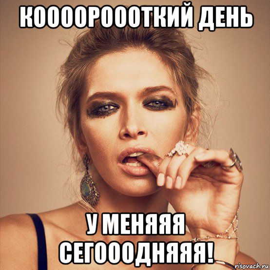 коооороооткий день у меняяя сегооодняяя!