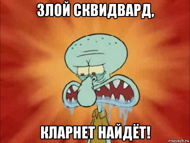 злой сквидвард, кларнет найдёт!
