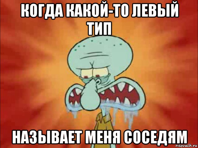 когда какой-то левый тип называет меня соседям