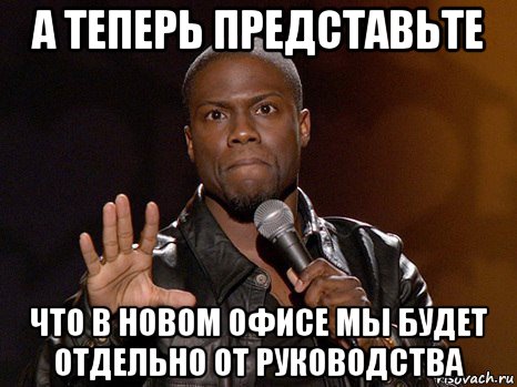 а теперь представьте что в новом офисе мы будет отдельно от руководства, Мем  А теперь представь