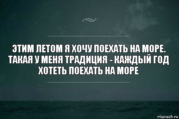 этим летом я хочу поехать на море. такая у меня традиция - каждый год хотеть поехать на море