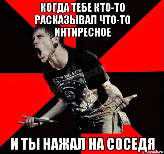 когда тебе кто-то расказывал что-то интиресное и ты нажал на соседя, Мем Агрессивный рокер