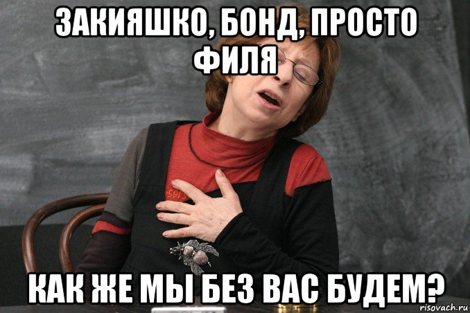 закияшко, бонд, просто филя как же мы без вас будем?, Мем Ахеджакова