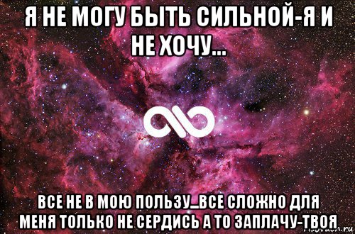 я не могу быть сильной-я и не хочу... все не в мою пользу...все сложно для меня только не сердись а то заплачу-твоя, Мем офигенно