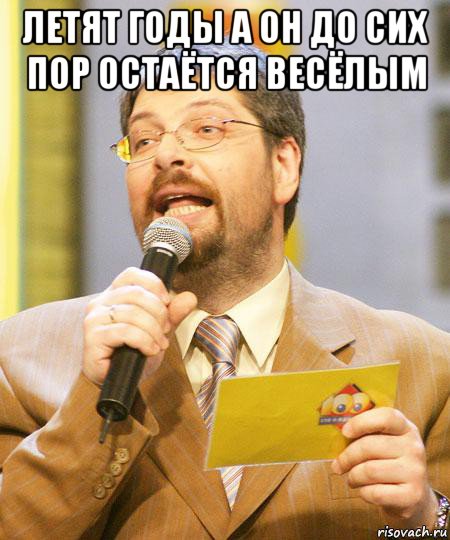 летят годы а он до сих пор остаётся весёлым 